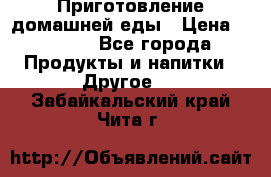 Приготовление домашней еды › Цена ­ 3 500 - Все города Продукты и напитки » Другое   . Забайкальский край,Чита г.